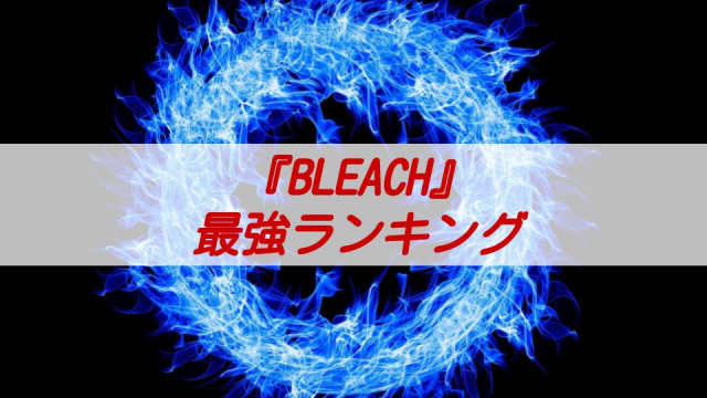Bleach ブリーチ 最強キャラランキングtop15 インフレしすぎの強さを徹底検証 Ciatr シアター