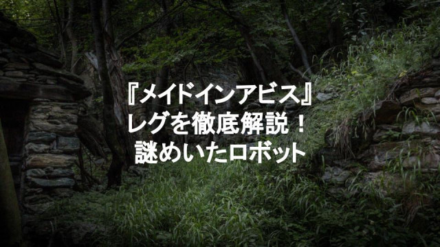 メイドインアビス レグは伏線の塊 度し難い謎に包まれた機械少年に迫る Ciatr シアター