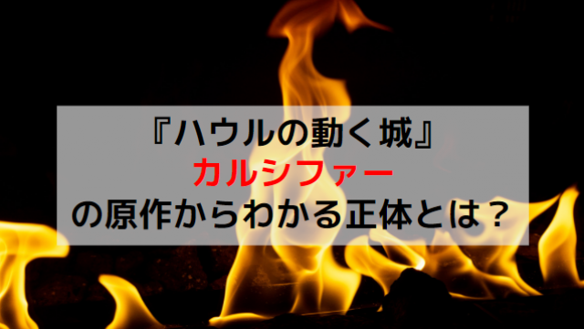『ハウルの動く城』カルシファーの原作から分かる正体とは