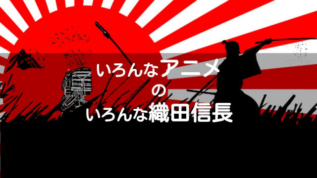 アニメ界でも天下取り 織田信長が登場するおすすめアニメ作品5選 Ciatr シアター