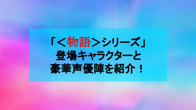 アニメ版 物語 シリーズ のキャラクター 豪華声優キャストを一挙紹介 ニッチなところまで網羅 Ciatr シアター