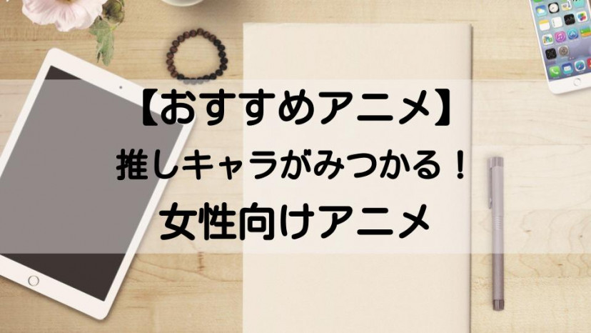 女性向けおすすめアニメ10選 あなたもきっと推しキャラに出会える