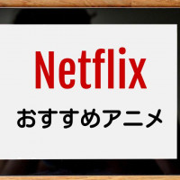 【名作多数】Netflixおすすめアニメを一挙紹介！独占配信・オリジナルシリーズをピックアップ