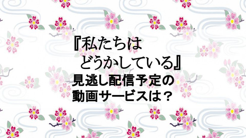 ドラマ『私たちはどうかしている』の見逃し動画を1話から最終話まで配信予定のサービスは? サムネイル