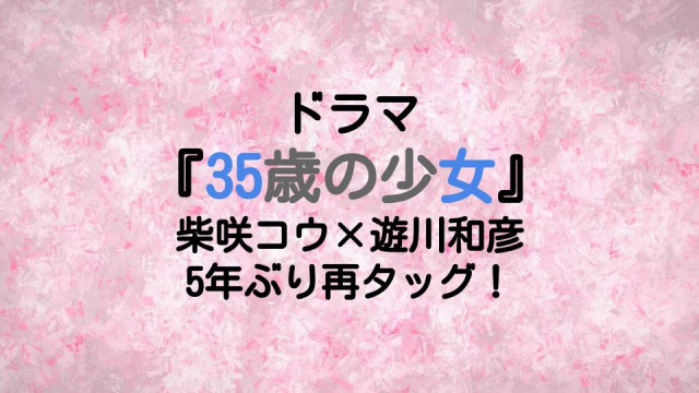 柴咲コウ主演 35歳の少女 気になるキャスト あらすじは 遊川和彦と5年ぶりタッグ Ciatr シアター