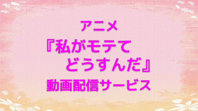 私がモテてどうすんだ、動画配信サービス、サムネイル