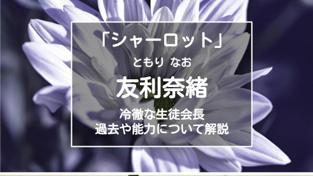 シャーロット 友利奈緒は冷たく厳しい生徒会長 能力や過去まで解説 Ciatr シアター