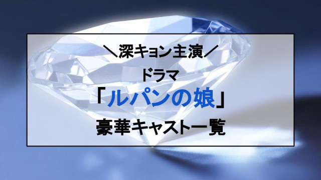 ルパンの娘 キャスト一覧記事サムネイル