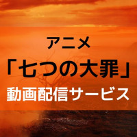 アニメ「七つの大罪」1期から4期までの動画を無料で視聴できる配信サービスは？【映画版も】