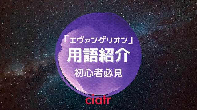 新世紀エヴァンゲリオンの用語を徹底解説 基本知識をおさらいして映画シンエヴァ公開に備えよう Ciatr シアター