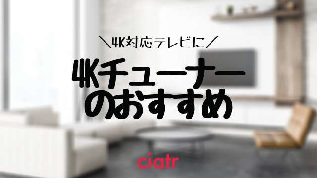 4kテレビで 4kが視聴できない落とし穴 4kチューナーのおすすめ紹介 Ciatr シアター