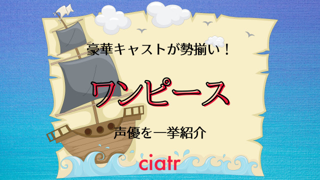 アニメ ワンピース 声優 登場人物一覧 ベテランから中堅まで人気声優が勢ぞろい 21最新版 Ciatr シアター