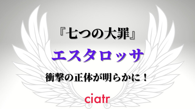 七つの大罪 十戒 エスタロッサの正体は 強さや 過去に起こった出来事など徹底解説 Ciatr シアター