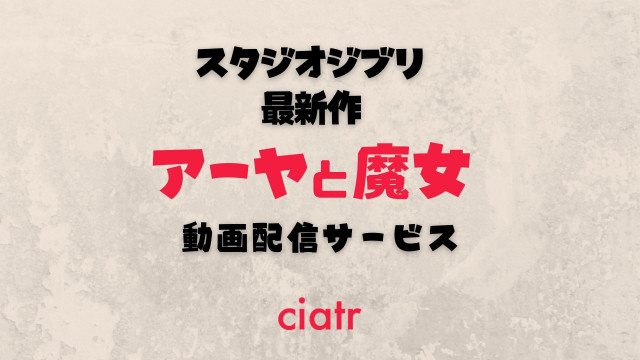 ジブリアニメ アーヤと魔女 の動画を無料でフル視聴できる配信サイトはある Ciatr シアター