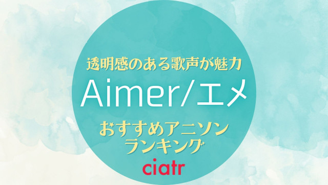Aimerの神曲が彩るおすすめアニメ12選 アニソンでもっと好きになる Ciatr シアター