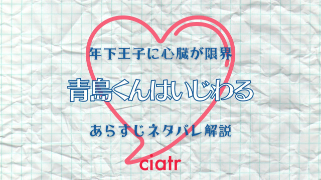 青島くんはいじわる のネタバレあらすじを最終回まで全話解説 年下王子に心臓が限界 Ciatr シアター