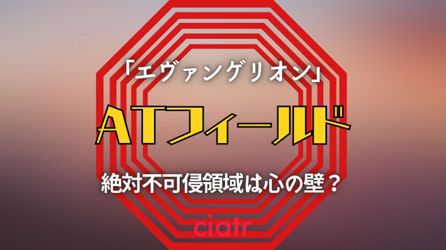 ATフィールドは心の壁？「エヴァ」シリーズに登場する防御壁について ...