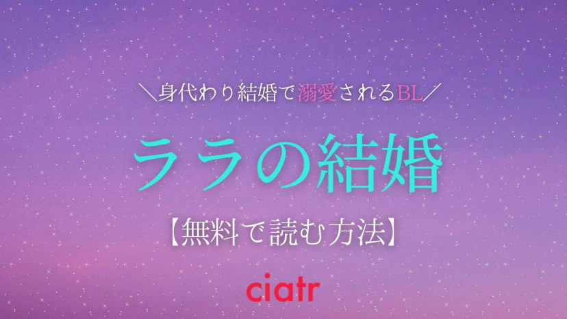 漫画 ララの結婚 を全巻無料で読む方法はある 大人気 輿入れ Blコミックをお得に Ciatr シアター