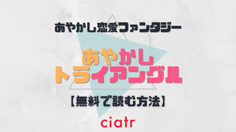 漫画 あやかしトライアングル を全巻無料で読む方法を調査 最新話までイッキ読み Ciatr シアター