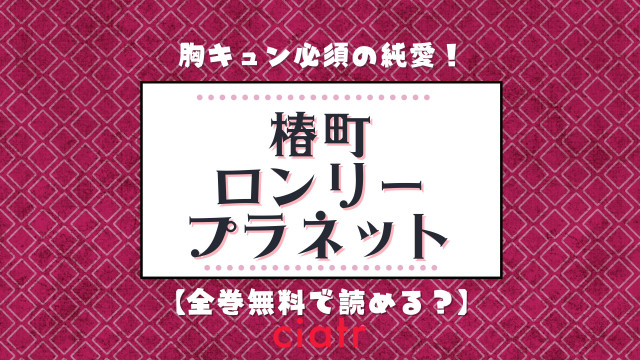 漫画 椿町ロンリープラネット を全巻無料で読む方法は アプリやサイトでイッキ読み Ciatr シアター