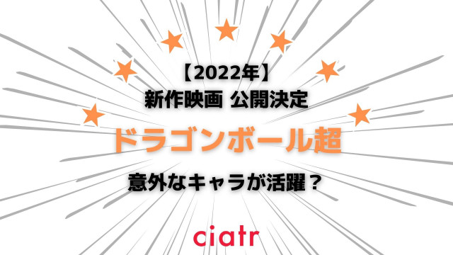 22年 映画 ドラゴンボール超 新作が公開決定 次回作では意外なキャラが活躍する予定 Ciatr シアター