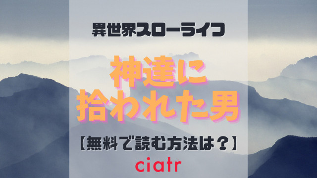 漫画 神達に拾われた男 を全巻無料で読む方法は 人気アニメの原作がアプリで全話無料 Ciatr シアター