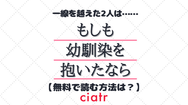 漫画 もしも 幼馴染を抱いたなら を全巻無料で読む方法は ネタバレなしのあらすじも紹介 Ciatr シアター