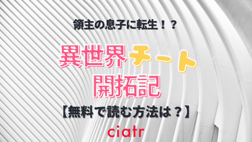 漫画 異世界チート開拓記 を全巻無料で読む方法は 大人気なろう系 Ciatr シアター