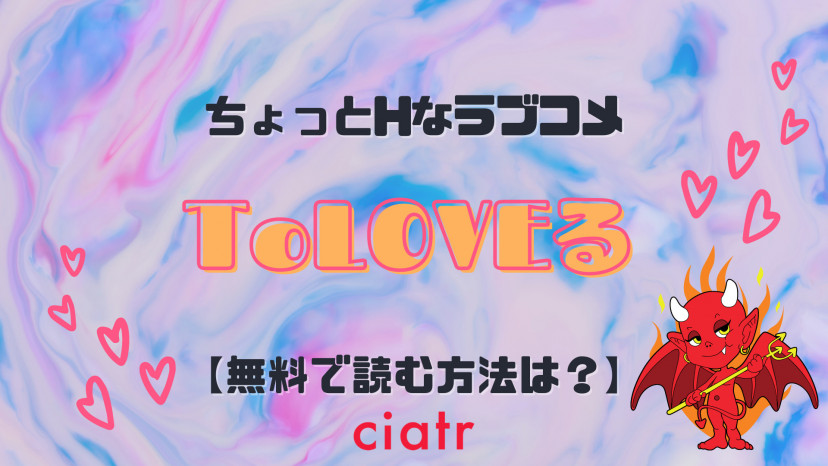 漫画 To Loveる とらぶる を全巻無料で読む方法は Hなラブコメでアニメも大人気 Ciatr シアター