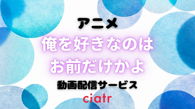 俺を好きなのはお前だけかよ 動画配信