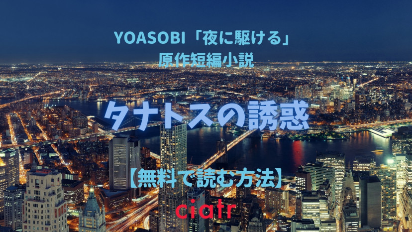 小説 タナトスの誘惑 夜に駆ける Yoasobi小説集 を無料で読む方法は 人気楽曲の原作をイッキ読みしよう Ciatr シアター