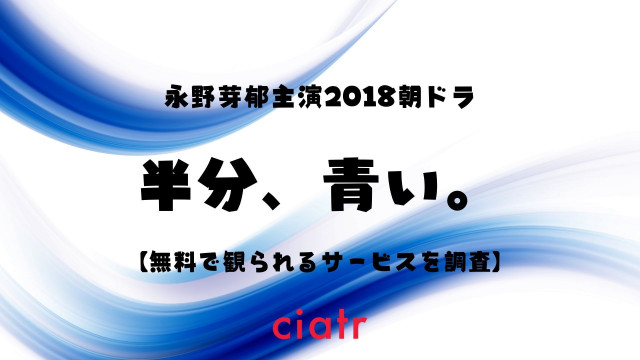 朝ドラ 半分 青い の動画を無料で視聴できる配信サービスを紹介 1話から最終回まで Ciatr シアター