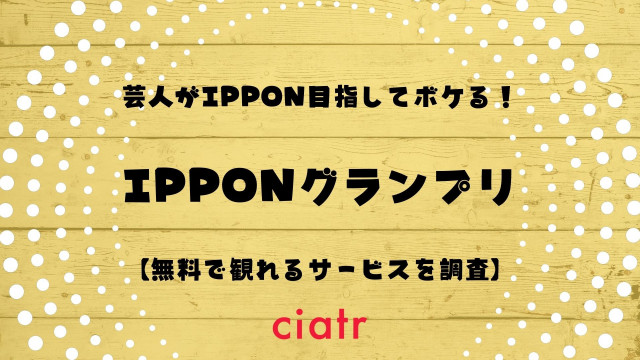 Ipponグランプリ の見逃し配信動画を無料でフル視聴できるサービスはここ Ciatr シアター