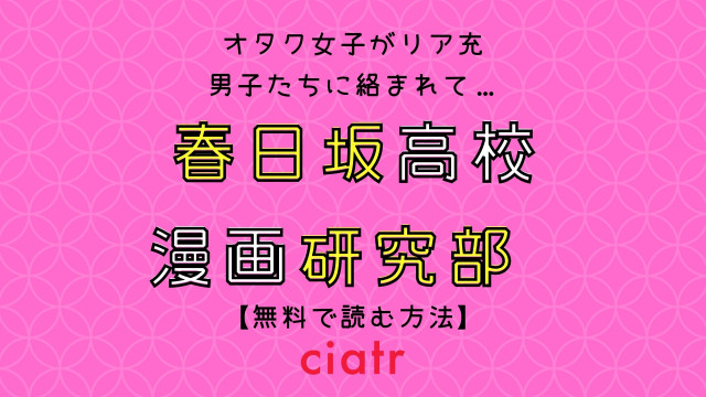 漫画 春日坂高校漫画研究部 を全巻無料で読めるサービスを調査 1番おすすめのサービスを紹介 Ciatr シアター