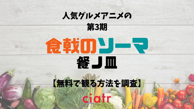 アニメ3期 食戟のソーマ 餐ノ皿 の動画を無料で配信中のサブスクはここ Ciatr シアター