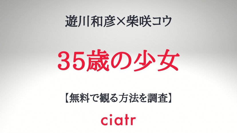 35歳の少女 の動画を無料で配信中のサブスクを紹介 柴咲コウ主演 Ciatr シアター