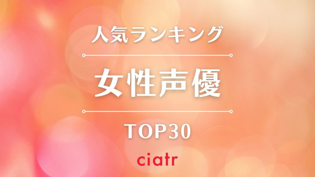 22年版 女性声優人気ランキング30 かわいいアイドル声優から往年のレジェンドまで Ciatr シアター