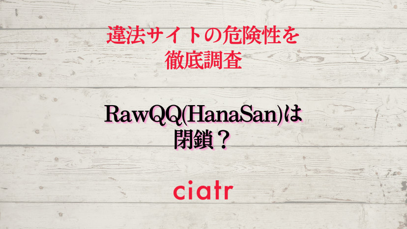 Rawqq Hanasan は閉鎖して見れない？違法性や危険性から代わりの安全サイトまで徹底調査！ Ciatr[シアター]